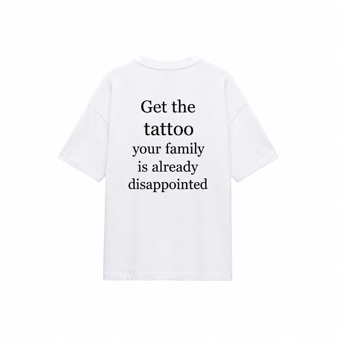 Get the tattoo, your family is already disappointed T-shirt